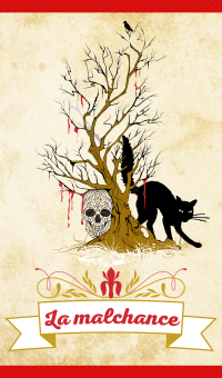 La malchance : Cette carte représentée par un arbre mort, un chat noir et une tête de mort est la carte la plus négative du jeu. Votre relation se terminera par une séparation, elle est vouée à l’échec. Si elle sort avec la rivale, celle-ci remporte la victoire ou fera tout pour malmener votre relation. À côté des compromis, une discussion sera sans issue.